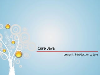 Slide 1
Core Java
Lesson 1: Introduction to Java
 