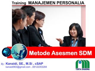 Metode Asesmen SDM
By : Kanaidi, SE., M.Si , cSAP
kanaidi963@gmail.com ..08122353284
Training MANAJEMEN PERSONALIA
 