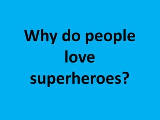 Why do people
love
superheroes?
 
