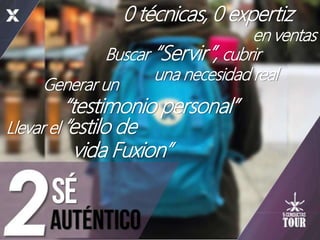 Llevar el “estilo de
vida Fuxion”
Generar un
“testimonio personal”
Buscar “Servir”, cubrir
una necesidad real
0 técnicas, 0 expertiz
en ventas
 