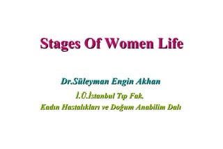 Stages Of Women LifeStages Of Women Life
Dr.Süleyman Engin AkhanDr.Süleyman Engin Akhan
İ.Ü.İstanbul Tıp Fak.İ.Ü.İstanbul Tıp Fak.
Kadın Hastalıkları ve Doğum Anabilim DalıKadın Hastalıkları ve Doğum Anabilim Dalı
 