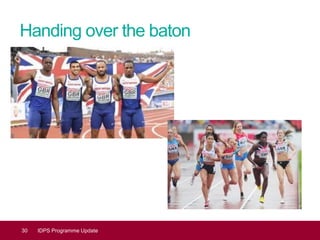 Handing over the baton
30 IDPS Programme Update
 