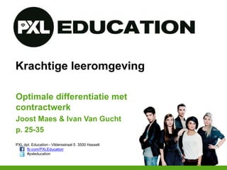 PXL dpt. Education - Vildersstraat 5 3500 Hasselt
fb.com/PXLEducation
#pxleducation
Krachtige leeromgeving
Optimale differentiatie met
contractwerk
Joost Maes & Ivan Van Gucht
p. 25-35
 