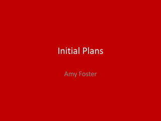 Initial Plans
Amy Foster
 
