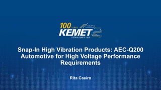 © KEMET Electronics Corporation. All Rights Reserved.
Snap-In High Vibration Products: AEC-Q200
Automotive for High Voltage Performance
Requirements
Rita Caeiro
 