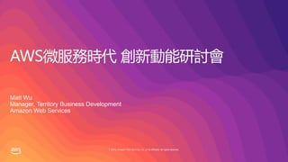 © 2019, Amazon Web Services, Inc. or its affiliates. All rights reserved.
AWS微服務時代 創新動能研討會
Matt Wu
Manager, Territory Business Development
Amazon Web Services
 