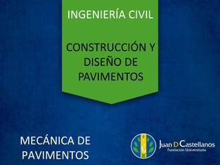 MECÁNICA DE
PAVIMENTOS
INGENIERÍA CIVIL
CONSTRUCCIÓN Y
DISEÑO DE
PAVIMENTOS
 