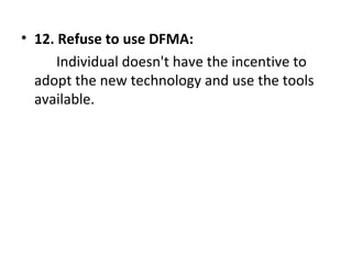 • 12. Refuse to use DFMA:
Individual doesn't have the incentive to
adopt the new technology and use the tools
available.
 