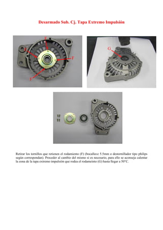 Desarmado Sub. Cj. Tapa Extremo Impulsión
Retirar los tornillos que retienen el rodamiento (F) (bocallave 5.5mm o destornillador tipo philips
según correspondan). Proceder al cambio del mismo si es necesario, para ello se aconseja calentar
la zona de la tapa extremo impulsión que rodea el rodameinto (G) hasta llegar a 50°C.
 