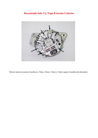 Desarmado Sub. Cj. Tapa Extremo Colector
Retirar todas las tuercas; bocallaves =8mm, 10mm, 12mm y 14mm según el modelo del alternador.
 