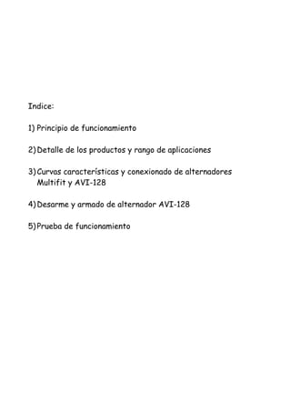 Indice:
1) Principio de funcionamiento
2)Detalle de los productos y rango de aplicaciones
3)Curvas características y conexionado de alternadores
Multifit y AVI-128
4)Desarme y armado de alternador AVI-128
5)Prueba de funcionamiento
 
