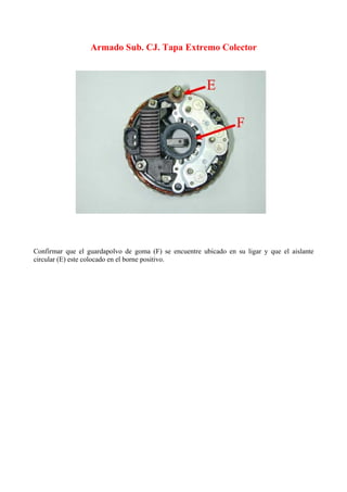 Armado Sub. CJ. Tapa Extremo Colector
Confirmar que el guardapolvo de goma (F) se encuentre ubicado en su ligar y que el aislante
circular (E) este colocado en el borne positivo.
 