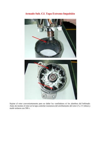Armado Sub. CJ. Tapa Extremo Impulsión
Sujetar el rotor convenientemente para no dañar los ventiladores ni los alambres del bobinado.
Antes de montar el rotor en la tapa controlar resistencia del arrollamiento del rotor (3 a 3.5 ohms) y
medir aislaron con 500 v.
 