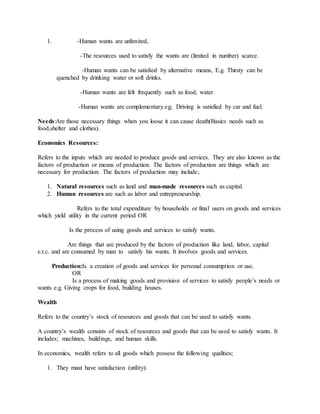 1. -Human wants are unlimited,
-The resources used to satisfy the wants are (limited in number) scarce.
-Human wants can b...