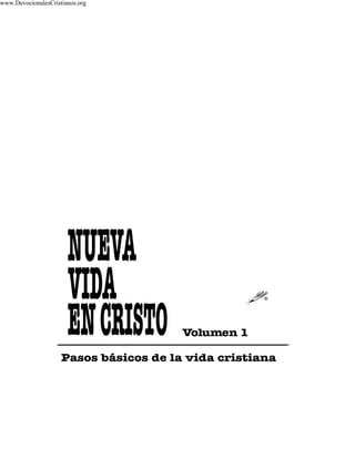 Pasos básicos de la vida cristiana
NUEVA
ENCRISTO
VIDA
Volumen 1
www.DevocionalesCristianos.org
 