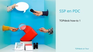 TOPdesk on Tour TOPdesk on Tour
SSP en PDC
TOPdesk how-to 1
 