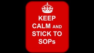 KEEP
CALM AND
STICK TO
SOPs
 