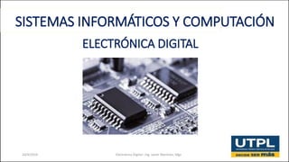 ELECTRÓNICA DIGITAL
10/4/2019 Electrónica Digital– Ing. Javier Martínez, Mgs 1
SISTEMAS INFORMÁTICOS Y COMPUTACIÓN
 