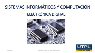 ELECTRÓNICA DIGITAL
17/4/2019 Electrónica Digital– Ing. Javier Martínez, Mgs 1
SISTEMAS INFORMÁTICOS Y COMPUTACIÓN
 