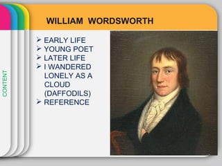 WILLIAM WORDSWORTH
 EARLY LIFE
 YOUNG POET
 LATER LIFE
 I WANDERED
LONELY AS A
CLOUD
(DAFFODILS)
 REFERENCE
CONTENT
 