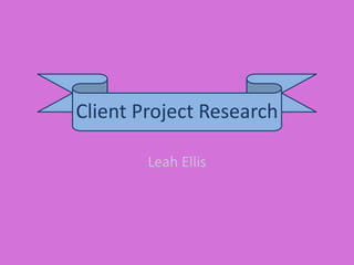 Client Project Research
Leah Ellis
 
