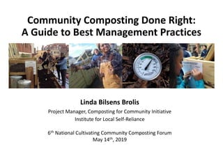 Linda Bilsens Brolis
Project Manager, Composting for Community Initiative
Institute for Local Self-Reliance
6th National Cultivating Community Composting Forum
May 14th, 2019
Community Composting Done Right:
A Guide to Best Management Practices
 