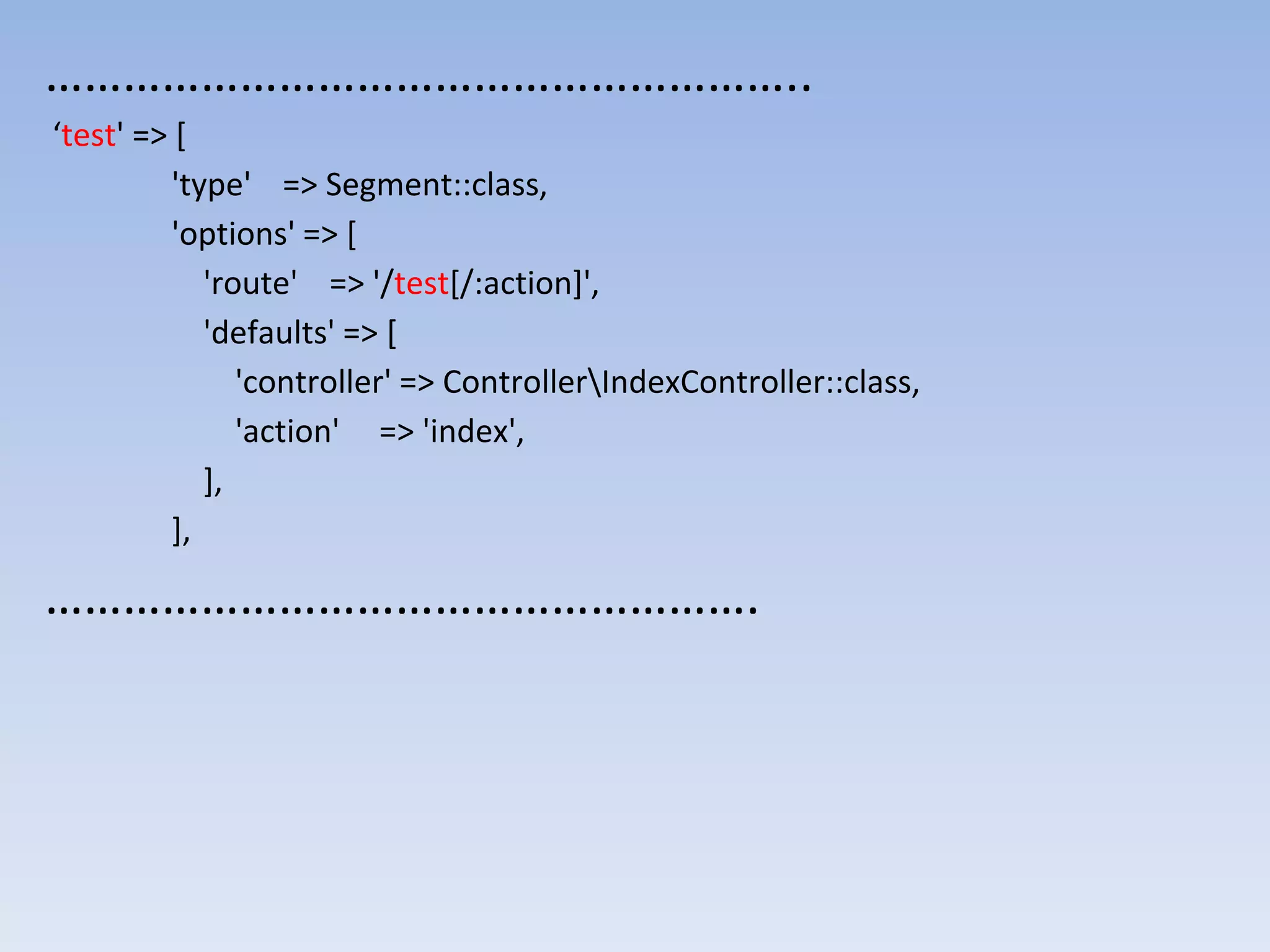 ………………………………………………….. ‘test' => [ 'type' => Segment::class, 'options' => [ 'route' => '/test[/:action]', 'defaults' => [ 'controller' => ControllerIndexController::class, 'action' => 'index', ], ], ………………………………………………. 