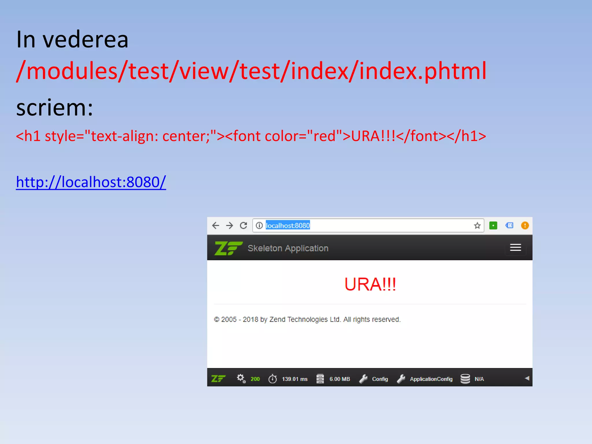 In vederea /modules/test/view/test/index/index.phtml scriem: <h1 style="text-align: center;"><font color="red">URA!!!</font></h1> http://localhost:8080/ 