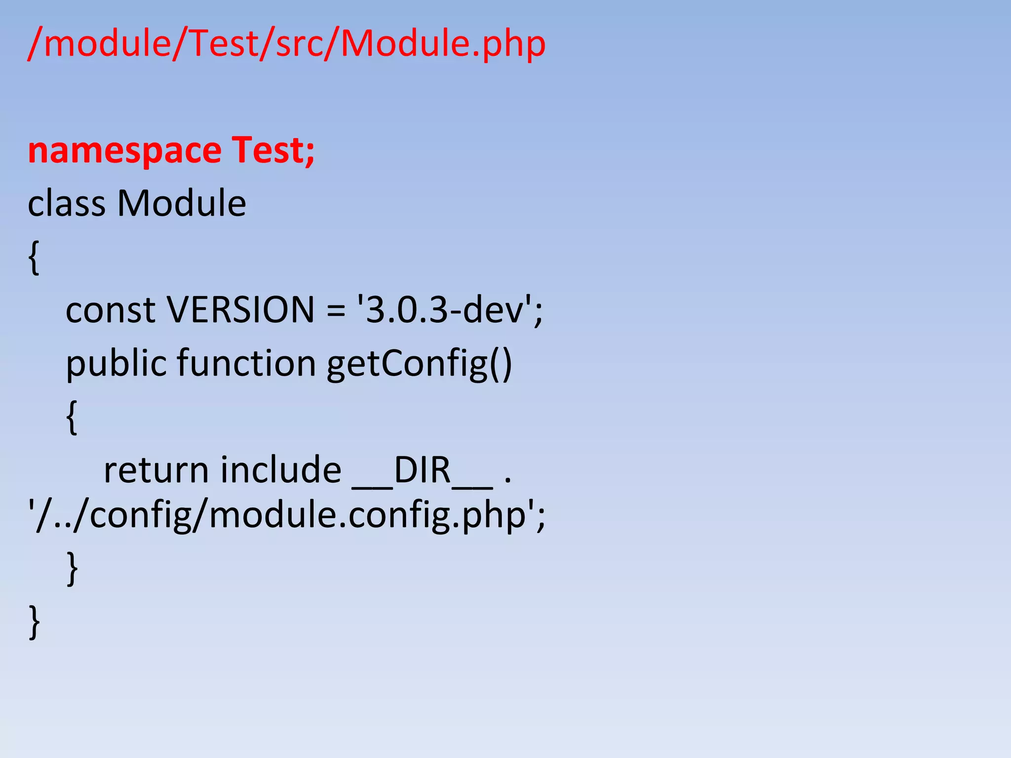 /module/Test/src/Module.php namespace Test; class Module { const VERSION = '3.0.3-dev'; public function getConfig() { return include __DIR__ . '/../config/module.config.php'; } } 