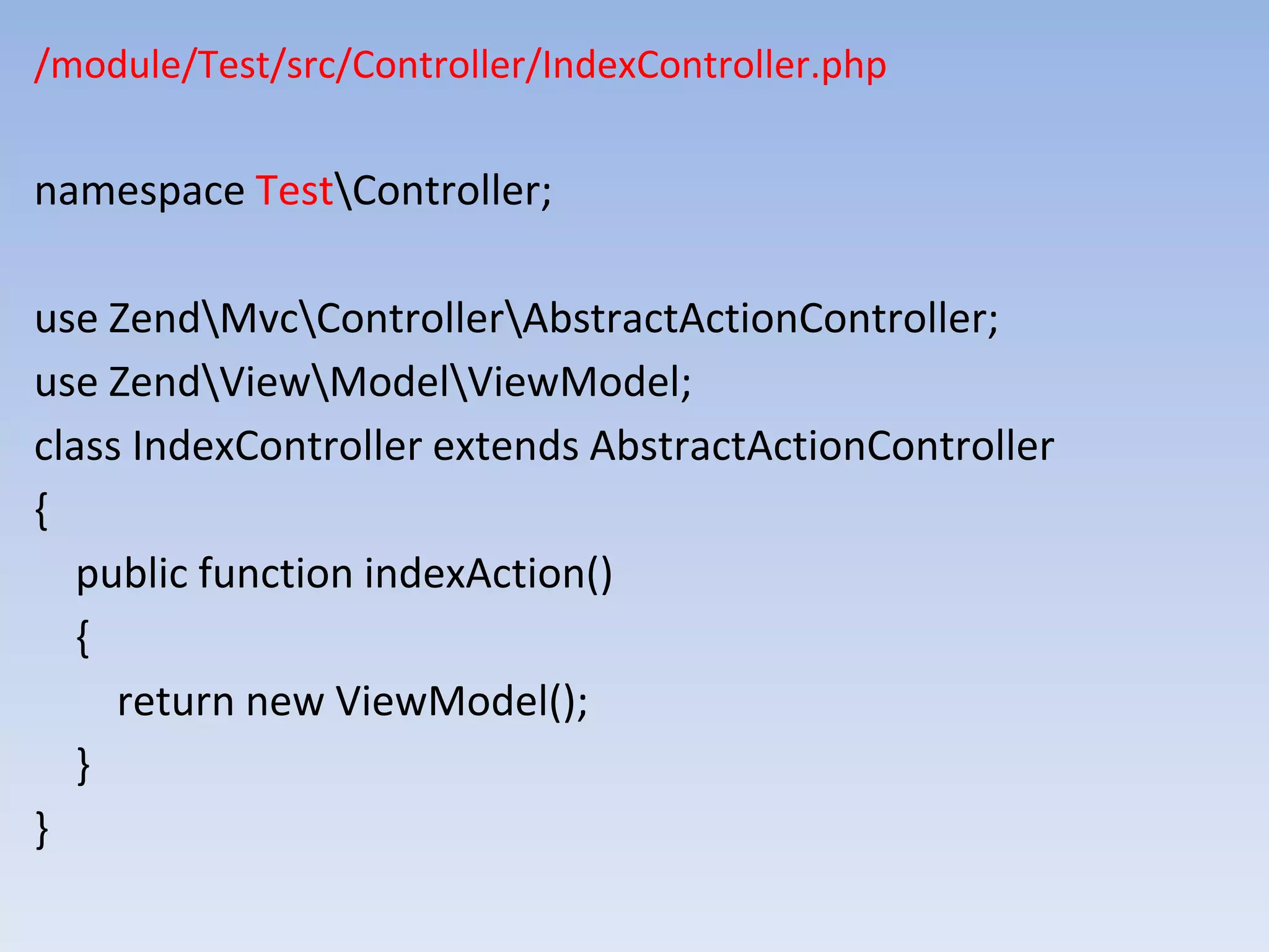 /module/Test/src/Controller/IndexController.php namespace TestController; use ZendMvcControllerAbstractActionController; use ZendViewModelViewModel; class IndexController extends AbstractActionController { public function indexAction() { return new ViewModel(); } } 