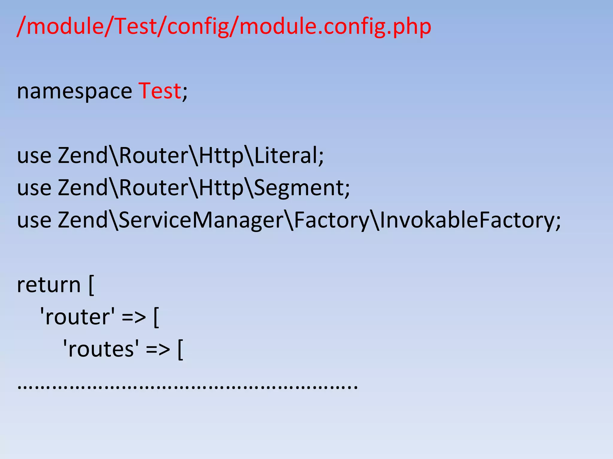 /module/Test/config/module.config.php namespace Test; use ZendRouterHttpLiteral; use ZendRouterHttpSegment; use ZendServiceManagerFactoryInvokableFactory; return [ 'router' => [ 'routes' => [ ………………………………………………….. 
