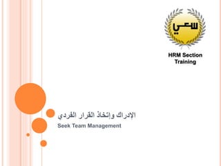 ‫الفردي‬ ‫القرار‬ ‫وإتخاذ‬ ‫اإلدراك‬
Seek Team Management
HRM Section
Training
 