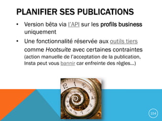 PLANIFIER SES PUBLICATIONS
• Version bêta via l’API sur les profils business
uniquement
• Une fonctionnalité réservée aux ...