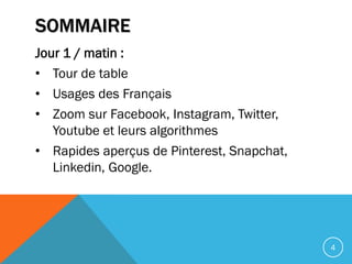 SOMMAIRE
Jour 1 / matin :
• Tour de table
• Usages des Français
• Zoom sur Facebook, Instagram, Twitter,
Youtube et leurs ...