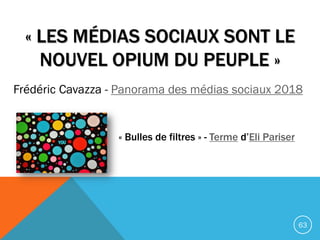 « LES MÉDIAS SOCIAUX SONT LE
NOUVEL OPIUM DU PEUPLE »
Frédéric Cavazza - Panorama des médias sociaux 2018
63
« Bulles de f...