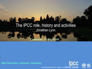 http://bit.ly/ipcc_outreach_cambodia
The IPCC role, history and activities
Jonathan Lynn
Cambodia, 27 May 2019
 