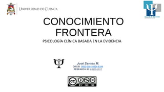 CONOCIMIENTO
FRONTERA
PSICOLOGÍA CLÍNICA BASADA EN LA EVIDENCIA
José Santos M.
ORCID: 0000-0001-8824-6344
RESEARCH ID: I-9978-2017
 