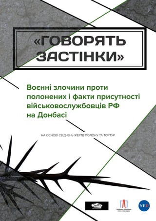 Воєнні злочини проти
полонених і факти присутності
військовослужбовців РФ	
на Донбасі
«ГОВОРЯТЬ
ЗАСТІНКИ»
НА ОСНОВІ СВІДЧЕНЬ ЖЕРТВ ПОЛОНУ ТА ТОРТУР
 