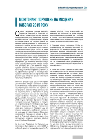 29Втрачений голос. Чи довічна ця німота?
МОНІТОРИНГ ПОРУШЕНЬ НА МІСЦЕВИХ
ВИБОРАХ 2015 РОКУ
О
днією з ключових проблем виборчого
процесу в Донецькій та Луганській об-
ластях стала відсутність чітких критеріїв
прийняття рішень щодо проведення чергових
місцевих виборів у підконтрольних державі
населених пунктах цих регіонів. Перелік на-
селених пунктів Донеччини та Луганщини, де
проводяться чергові місцеві вибори 2015 р.,
визначався ЦВК на підставі подань військо-
во-цивільних адміністрацій. До того ж, чинне
законодавство та спеціальне роз’яснення ЦВК
не містили практичних механізмів верифікації
обґрунтованості подань щодо проведення чи
непроведення місцевих виборів у конкретних
громадах. Правова невизначеність створила
передумови для політично вмотивованих рі-
шень щодо відтермінування виборів в окре-
мих громадах, при цьому безпекові обґрун-
тування виявилися досить маніпулятивними.
Важливо уникати таких проблем у майбутньо-
му, сформувавши критерії та процедури вра-
хування безпекових ризиків під час прийняття
рішення щодо виборчого процесу в Донецькій
та Луганській областях.
Політичні дискусії щодо доцільності прове-
дення місцевих виборів у Донецькій та Луган-
ській областях в умовах безпекової дестабілі-
зації провокували конфлікти між партіями та
кандидатами, органами влади регіонального
та місцевого рівнів. Ці протистояння, серед
іншого, негативно вплинули на організацію
місцевих виборів у Покровську та Маріуполі
Донецької обл., голосування в яких у жовтні
2015 року не відбулося. Відновлення вибор-
чих прав мешканців Покровська та Маріупо-
ля потребувало прийняття Верховною Радою
України спеціального Закону і призначення
нової дати голосування. Наведені вище об-
ставини засвідчують необхідність належно-
го законодавчого врегулювання безпекових
особливостей проведення виборів у Доне-
цькій та Луганській областях, ситуація в яких
залишається складною внаслідок збройної
агресії Російської Федерації.
За винятком Покровська та Маріуполя, де
голосування було зірвано у жовтні 2015 р.,
виборчий процес у громадах Донецької та Лу-
ганської областей суттєво не відрізнявся від
кампаній, які відбувалися в інших регіонах.
Найпоширенішим порушенням, як і в цілому
в Україні, стало недотримання кандидатами
та місцевими організаціями політичних партій
правил ведення передвиборної агітації.
У Донецькій області спостерігачі ОПОРИ за-
документували 38 порушень виборчого за-
конодавства, 20 із них стосувалися саме не-
належного ведення передвиборної агітації.
Зафіксовані порушення включають 9 випадків
недотримання законодавства виборчими ко-
місіями, маніпуляції з виборчими бюлетенями
та незаконне голосування – 5, підкуп вибор-
ців – 4, зловживання адміністративним ресур-
сом – 2, перешкоджання роботі журналістів та
спостерігачів – 2.
У Луганській області спостерігачі забезпечи-
ли належну фіксацію 31 випадку порушення
виборчого законодавства, 11 із них – недо-
тримання правил ведення передвиборної
агітації. На відміну від Донецької області, на
Луганщині було зафіксовано низку випадків
кримінального втручання у виборчий процес
через погрози членам виборчих комісій або
кандидатам/знищення майна чи насильство.
Зокрема 25 жовтня вночі було здійснено під-
пал особистого автомобіля голови Лисичан-
ської міської виборчої комісії Наталії Кравчен-
ко (суб’єкт подання – «Опозиційний блок»).
Загальна кількість зафіксованих фактів кри-
мінального втручання – 3. Спостерігачі також
зафіксували два факти підкупу виборців, але
характер виявлених порушень міг свідчити
про організацію технологій масового підкупу
виборців. 19 жовтня невідомі особи у примі-
щенні «Льодового палацу» у Сєвєродонецьку
організували зустріч, під час якої виборці
отримували агітаційні матеріали політичної
партії «Наш край» та давали усну згоду про-
голосувати на місцевих виборах за політичну
партію «Наш край» та кандидата в депутати
Сєвєродонецької міської ради Сергія Шахова.
У спостерігачів були достатні підстави вважа-
ти, що після зустрічі виборці отримували по
100 гривень. Слід додати, що до спостерігачів
надходило багато інформації про організовані
 