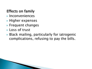 Effects on family
 Inconveniences
 Higher expenses
 Frequent changes
 Loss of trust
 Black mailing, particularly for iatrogenic
complications, refusing to pay the bills.
 