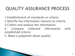1.Establishment of standards or criteria
2.Identify the information relevant to criteria
3.Collect and analyse the information
4. Compare collected information with
established criteria
5. Make a judgment about quality
47
 