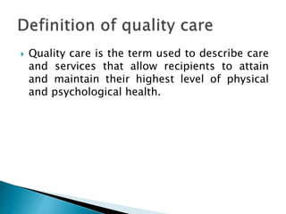  Quality care is the term used to describe care
and services that allow recipients to attain
and maintain their highest level of physical
and psychological health.
 