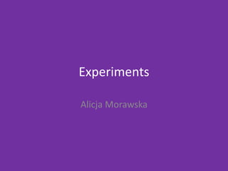 Experiments
Alicja Morawska
 