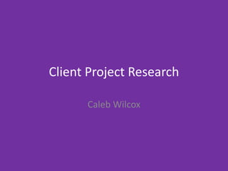 Client Project Research
Caleb Wilcox
 