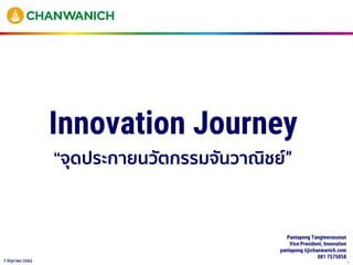 17 มิถุนายน 2562
Innovation Journey
“จุดประกายนวัตกรรมจันวาณิชย์”
Pantapong Tangteerasunun
Vice President, Innovation
pantapong.t@chanwanich.com
081 7575058
 
