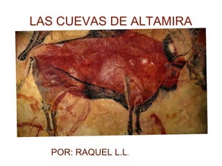 LAS CUEVAS DE ALTAMIRA
POR: RAQUEL L.L.
 