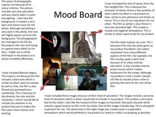 Mood Board
This piece of photography
inspires me because of its
colour scheme. The picture
includes very low saturation
and was clearly taken in quite
low lighting. I also love the
background. It creates a very
dark and mature tone for the
photo. Although everything is
very dark in the photo, the man
still highly stands out from the
background. The photographer
has managed to do this by
focusing on the man and trying
to capture every detail on his
face. I might use a similar
technique in my product as it
works incredibly effectively.
I have included these images because of their level of saturation. The images include a very low
level of saturation which is what I would like to include in my product. This creates a very eerie
feel to the trailer. I also like the location of the images as they both look quite discrete which
may be a good location to film in for my trailer. One of the images includes fog. This is also good
inspiration for me. The dead trees in the right image also creates quite a suspenseful
atmosphere which would perfectly in my product as I want to make it as gripping as possible.
I have included Batman begins.
This inspires me because the film
includes a dark tone which is
similar to what I want to include.
As well as that, the film is also
filmed and portrayed very
realistically. This is because of
the director, the sets and the
characters. I think I would like to
include this element in my
product because it makes the
film seem more intense and
exciting.
The film Heat inspires me a lot. This I
because it fits into the same genre as
my product therefore I can collect
inspiration from many different
aspects of the film. For example, the
film incudes quite a dark tone
because of its shots and low
saturation. It also includes intense
action scenes which creates
excitement for the viewer. Although
my product is only a trailer I would
still like to include action a then it
portrays the tone for the rest of the
film.
I have included this shot of James from the
first twilight film. This is because the
character of James shares a few qualities of
what I want my villain in my product to
have. James is very obsessive and shows no
mercy. This is one of my inspirations for my
villain. The film as whole is also filmed in
very low saturated light. This creates a
moody and negative atmosphere. This is
similar to what I want to do for my product.
 