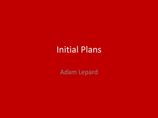 Initial Plans
Adam Lepard
 