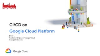 CI/CD on
Google Cloud Platform
Davy
Customer Engineer, Google Cloud
Google Indonesia
 