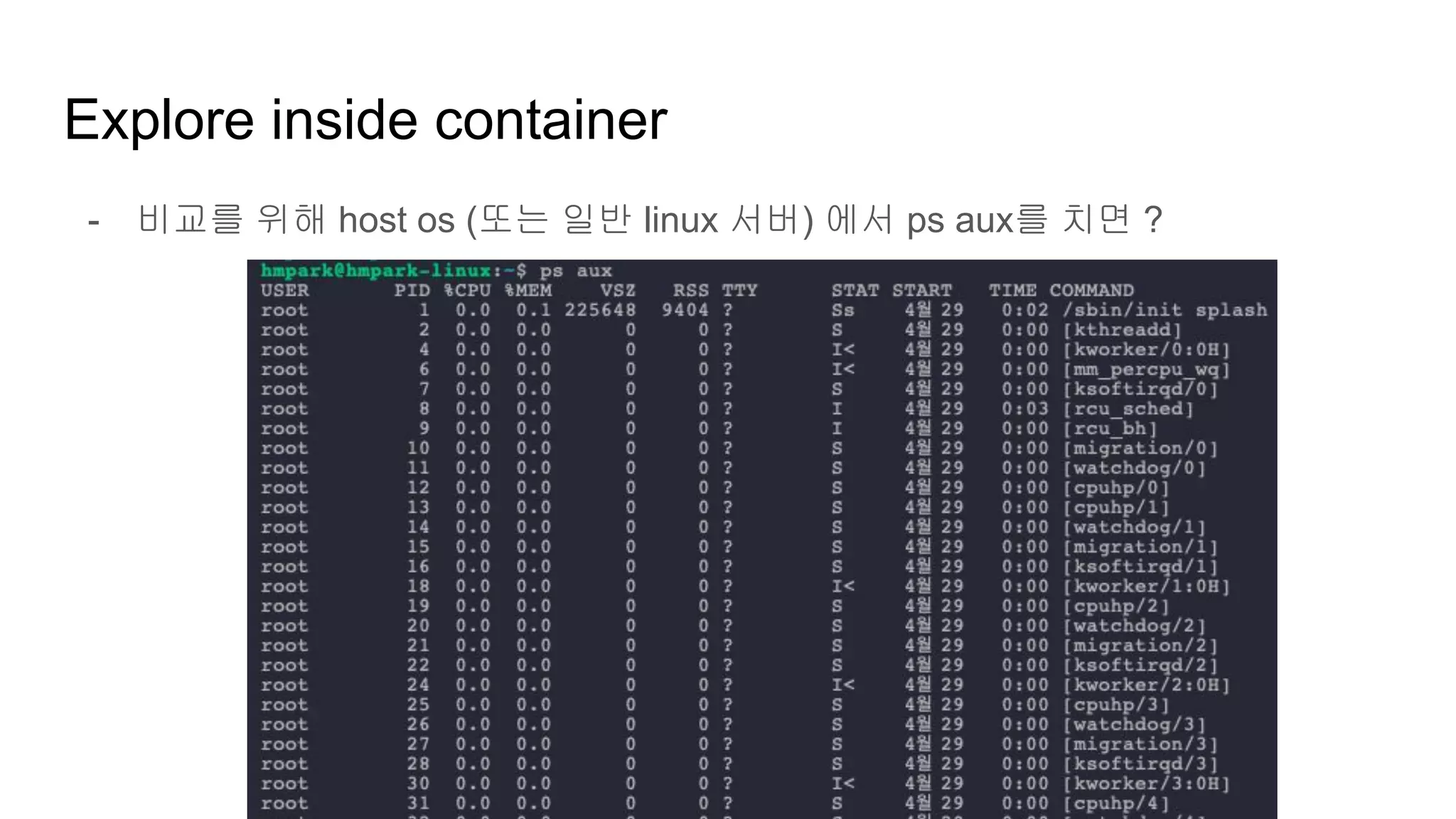 Explore inside container
- 비교를 위해 host os (또는 일반 linux 서버) 에서 ps aux를 치면 ?
 